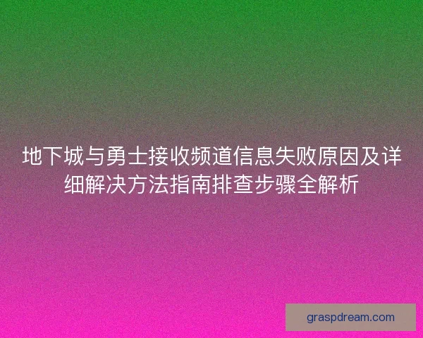 地下城与勇士接收频道信息失败原因及详细解决方法指南排查步骤全解析