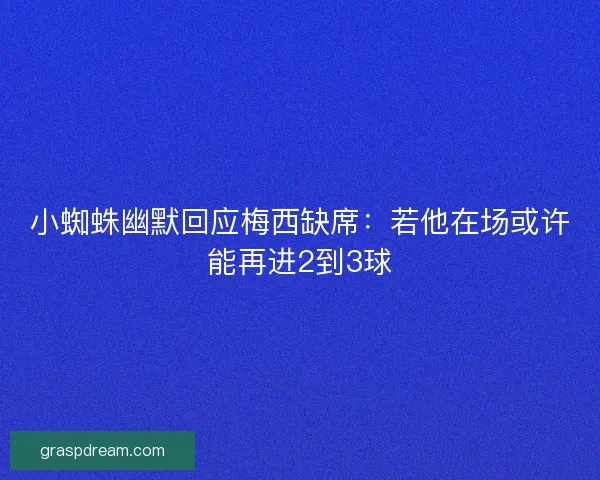 小蜘蛛幽默回应梅西缺席：若他在场或许能再进2到3球