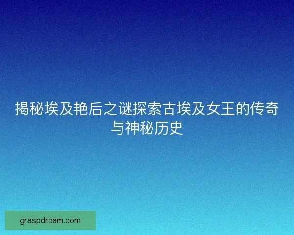 揭秘埃及艳后之谜探索古埃及女王的传奇与神秘历史