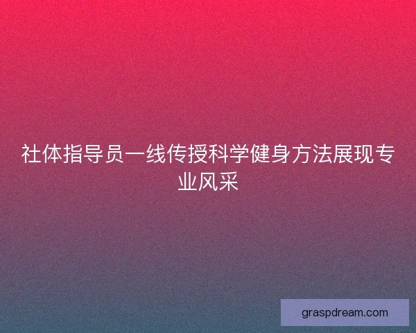 社体指导员一线传授科学健身方法展现专业风采