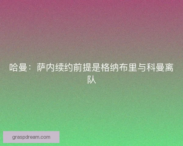 哈曼：萨内续约前提是格纳布里与科曼离队
