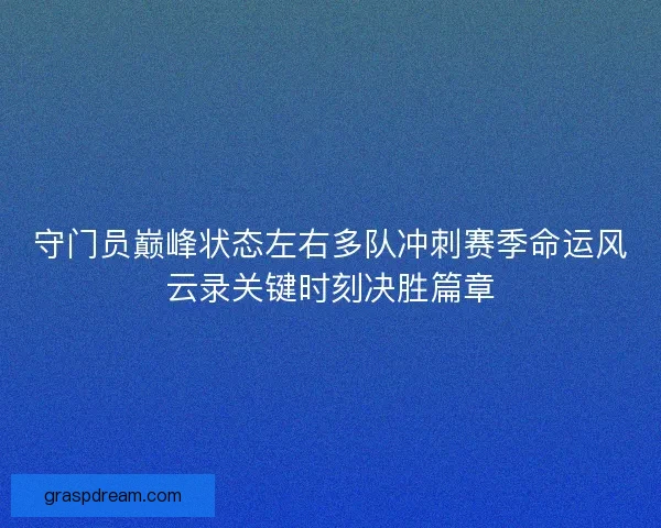 守门员巅峰状态左右多队冲刺赛季命运风云录关键时刻决胜篇章 守门员巅峰状态左右多队冲刺赛季命运风云录关键时刻决胜篇章