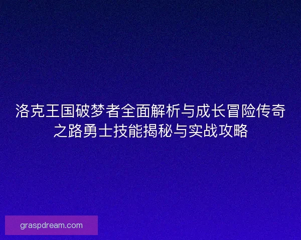 洛克王国破梦者全面解析与成长冒险传奇之路勇士技能揭秘与实战攻略 洛克王国破梦者全面解析与成长冒险传奇之路勇士技能揭秘与实战攻略