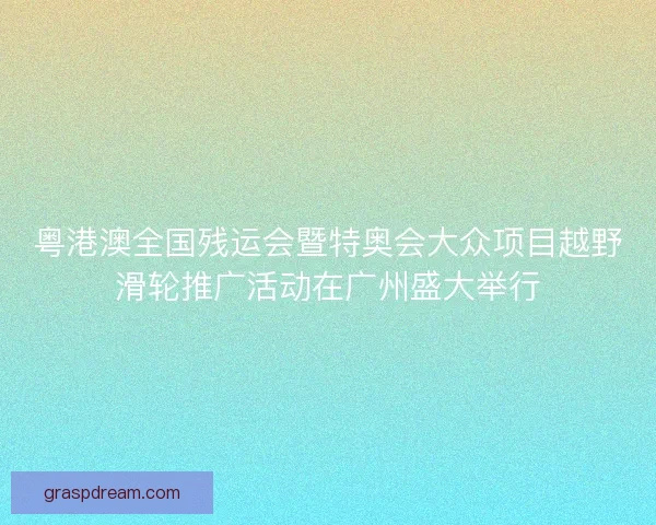 粤港澳全国残运会暨特奥会大众项目越野滑轮推广活动在广州盛大举行