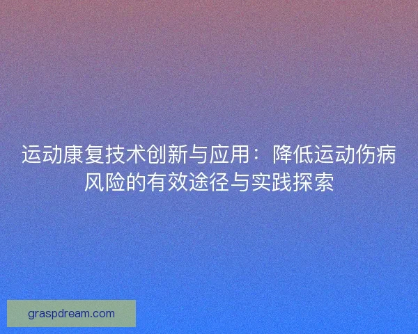 运动康复技术创新与应用:降低运动伤病风险的有效途径与实践探索 运动康复技术创新与应用:降低运动伤病风险的有效途径与实践探索