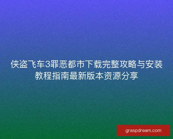 侠盗飞车3罪恶都市下载完整攻略与安装教程指南最新版本资源分享