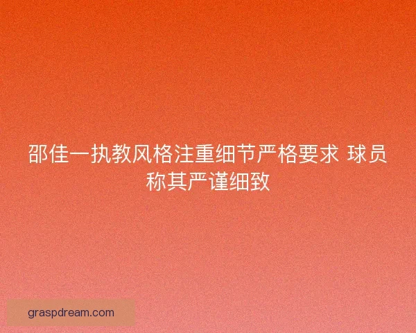 邵佳一执教风格注重细节严格要求 球员称其严谨细致