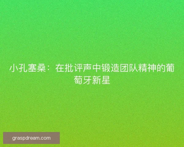 小孔塞桑：在批评声中锻造团队精神的葡萄牙新星