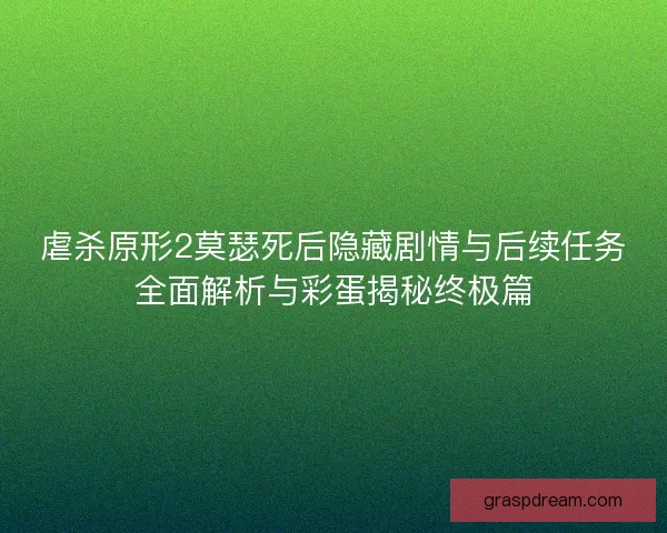 虐杀原形2莫瑟死后隐藏剧情与后续任务全面解析与彩蛋揭秘终极篇 虐杀原形2莫瑟死后隐藏剧情与后续任务全面解析与彩蛋揭秘终极篇